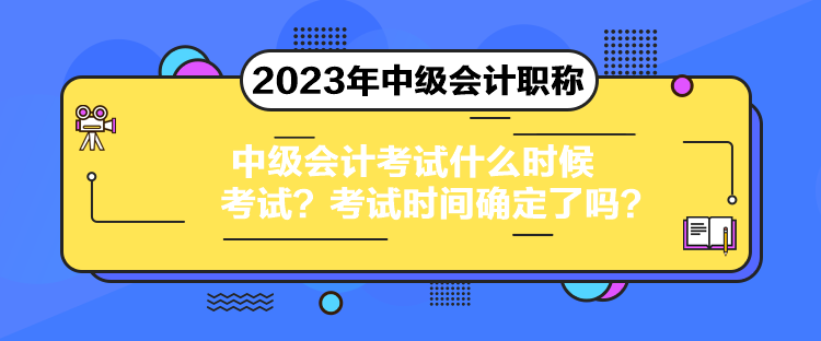 中级会计考试什么时候考试？考试时间确定了吗？