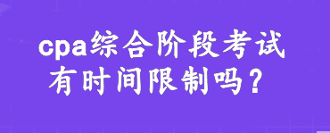 cpa综合阶段考试有时间限制吗？