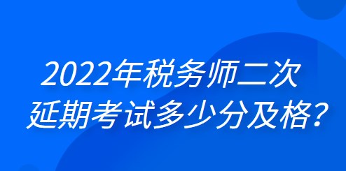 2022年税务师二次延期考试多少分及格？