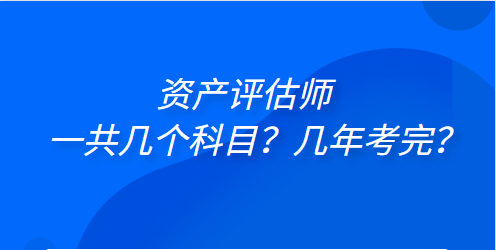 资产评估师一共几个科目？几年考完？