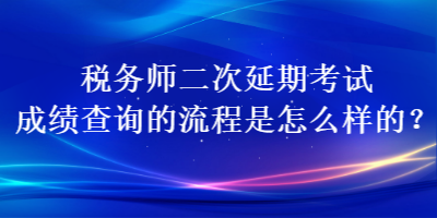 税务师二次延期考试成绩查询的流程是怎么样的？