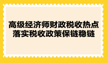 高级经济师财政税收热点：落实税收政策保链稳链