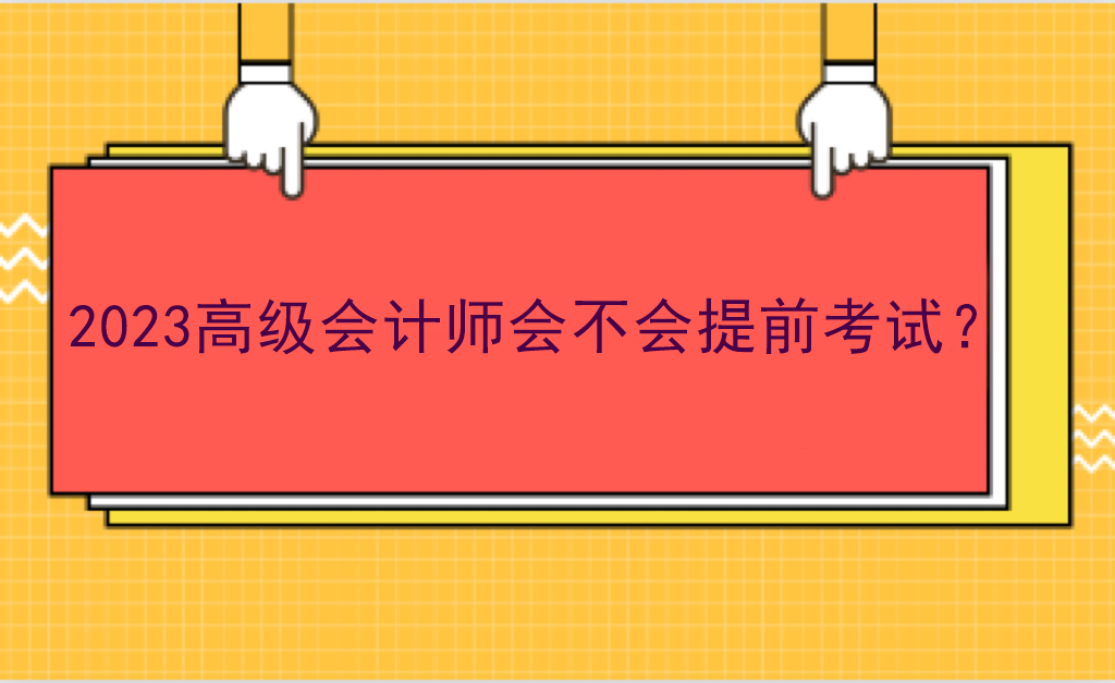 2023高级会计师会不会提前考试？