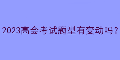 2023高会考试题型有变动吗？