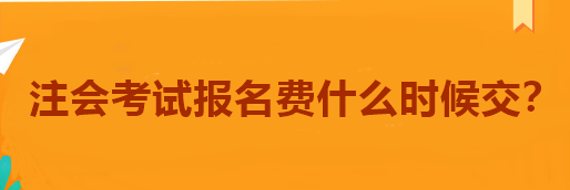 注会考试报名费什么时候交？