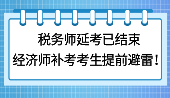 税务师延考已结束 经济师补考考生提前避雷！