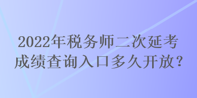 2022年税务师二次延考成绩查询入口多久开放？