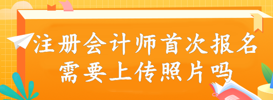 注册会计师首次报名需要上传照片吗？