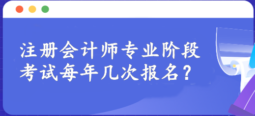 注册会计师专业阶段考试每年几次报名？一年一次