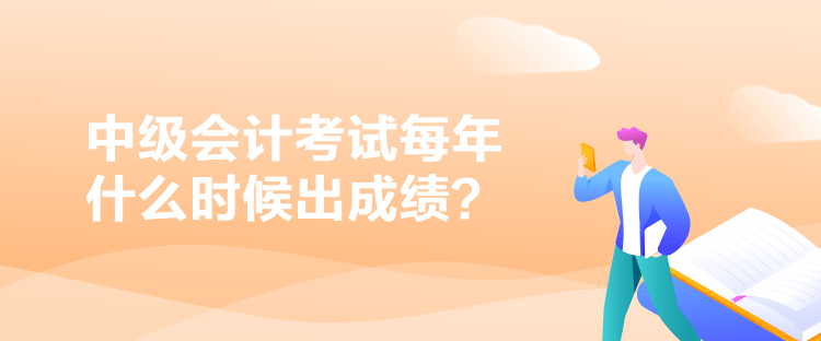 中级会计考试每年什么时候出成绩？