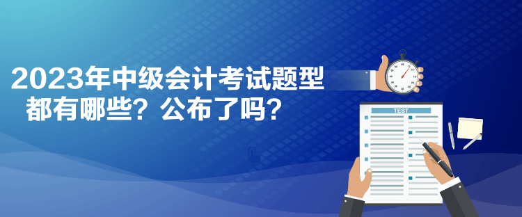 2023年中级会计考试题型都有哪些？公布了吗？