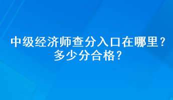 中级经济师查分入口在哪里？多少分合格？