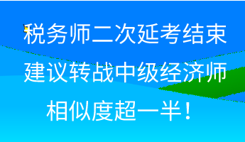 税务师二次延考结束 建议转战中级经济师 相似度超一半！