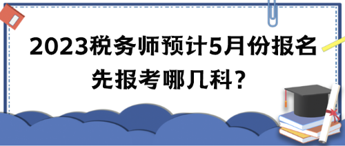 2023年税务师考试预计5月份报名 先报考哪几科？