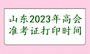 山东2023年高会准考证打印时间