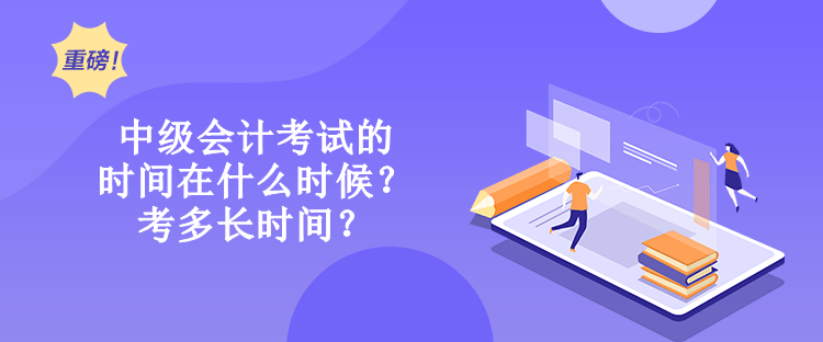 中级会计考试的时间在什么时候？考多长时间？