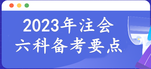 报名倒计时！2023年注会6科备考要点已整理！速来报道学习>