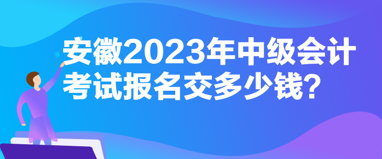 安徽2023年中级会计考试报名交多少钱？