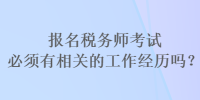 报名税务师考试必须有相关的工作经历吗？