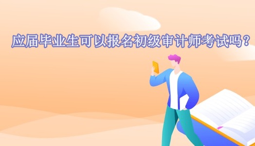 应届毕业生可以报名初级审计师考试吗？