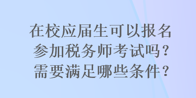 在校应届生可以报名参加税务师考试吗？需要满足哪些条件？