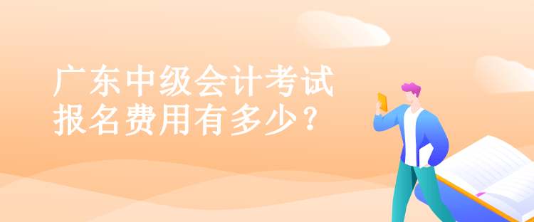 广东中级会计考试报名费用有多少？