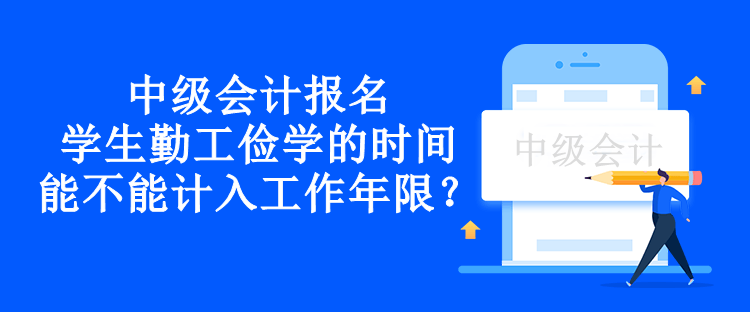 中级会计报名学生勤工俭学的时间能不能计入工作年限？