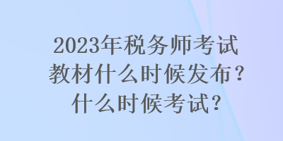 2023年税务师考试教材什么时候发布？什么时候考试？