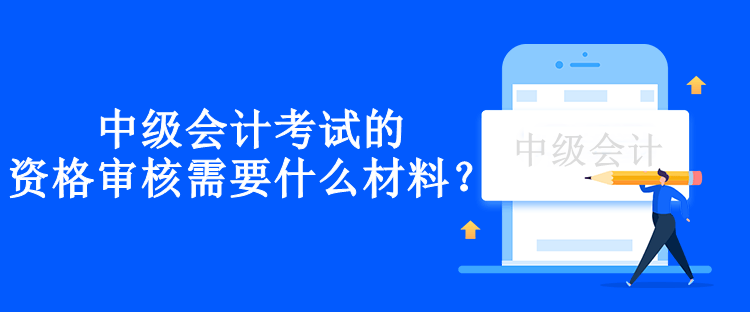 兵团中级会计考试的资格审核需要什么材料？