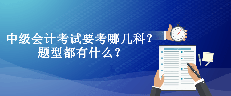 中级会计考试要考哪几科？题型都有什么？