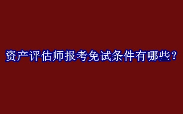 资产评估师报考免试条件有哪些？