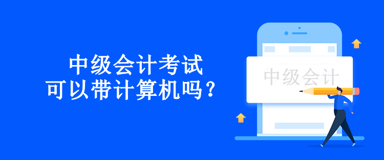 中级会计考试可以带计算机吗？