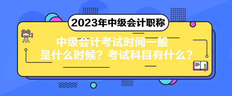 中级会计考试时间一般是什么时候？考试科目有什么？