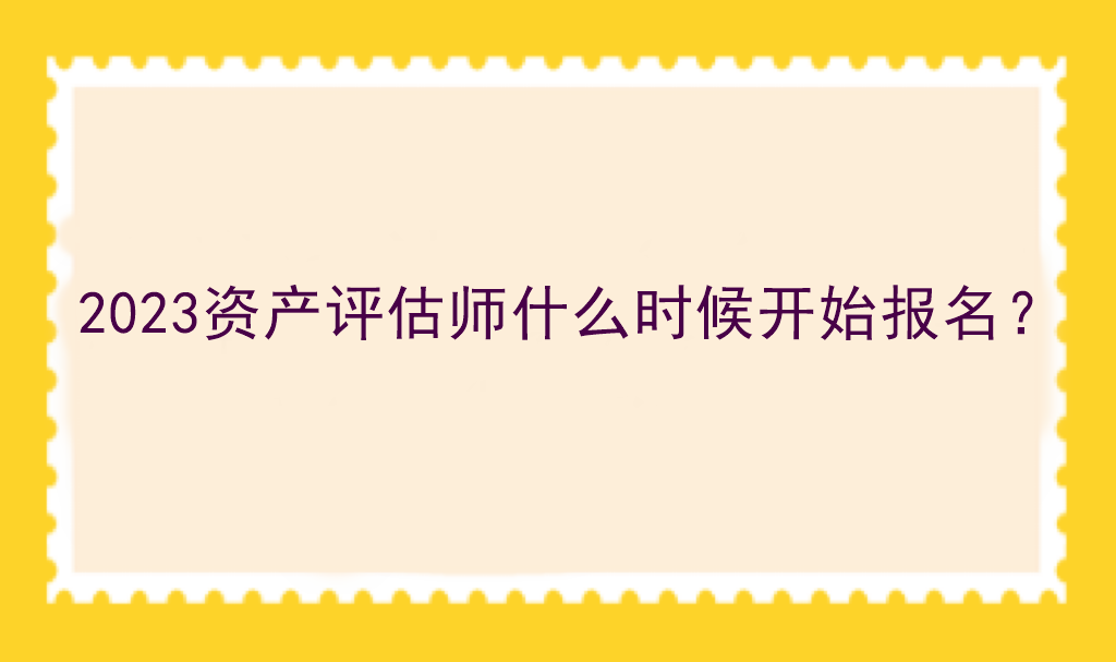 2023资产评估师什么时候开始报名？