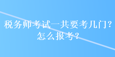 税务师考试一共要考几门？怎么报考？