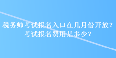 税务师考试报名入口在几月份开放？考试报名费用是多少？