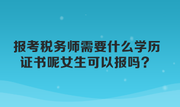 报考税务师需要什么学历证书呢女生可以报吗