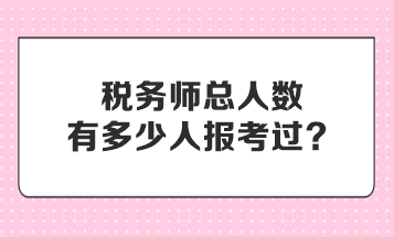 税务师总人数有多少人报考过？