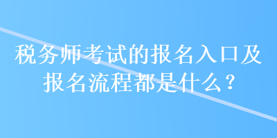 税务师考试的报名入口及报名流程都是什么？