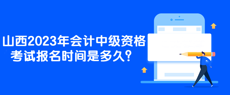 山西2023年会计中级资格考试报名时间是多久？