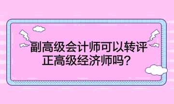 副高级会计师可以转评正高级经济师吗？