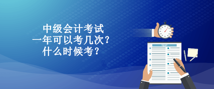 中级会计考试一年可以考几次？什么时候考？