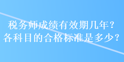 税务师成绩有效期几年？各科目的合格标准是多少？