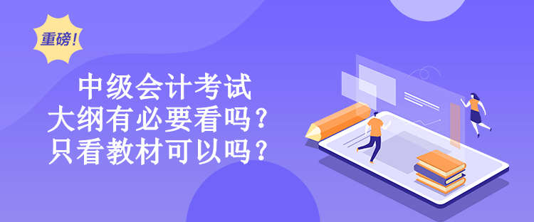 中级会计考试大纲有必要看吗？只看教材可以吗？