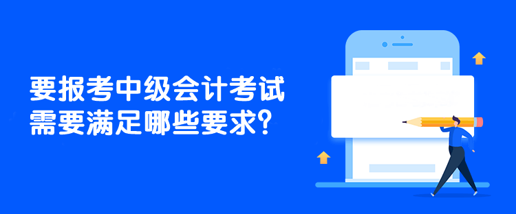 要报考中级会计考试需要满足哪些要求？