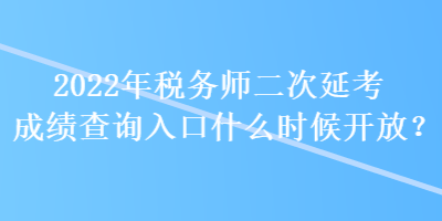 2022年税务师二次延考成绩查询入口什么时候开放？