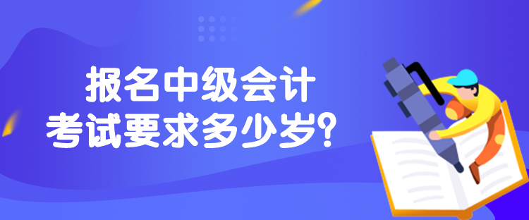 报名中级会计考试要求多少岁？