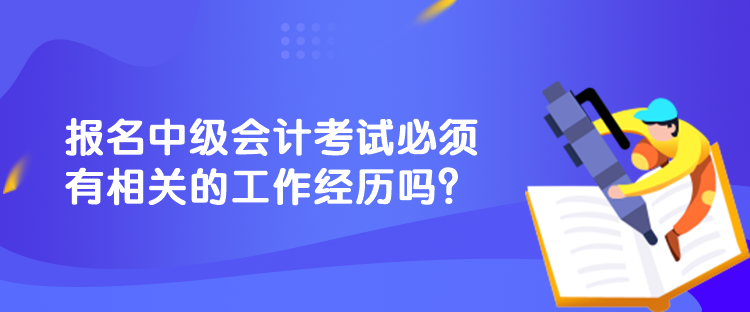 报名中级会计考试必须有相关的工作经历吗？