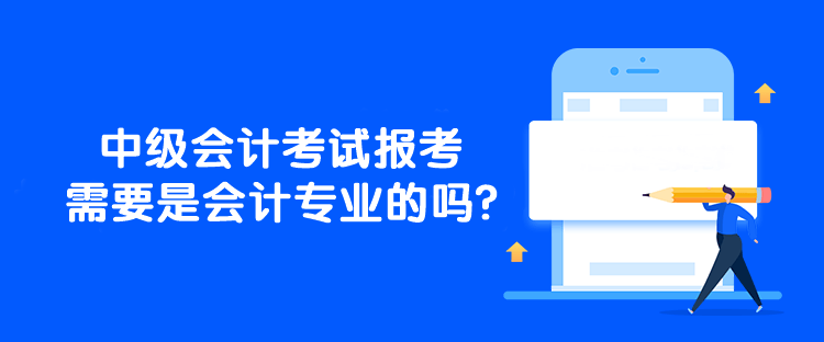 中级会计考试报考需要是会计专业的吗