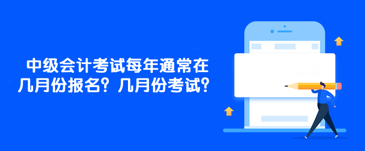 中级会计考试每年通常在几月份报名？几月份考试？